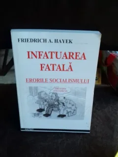 INFATUAREA FATALA. ERORILE SOCIALISMULUI - FRIEDRICH A. HAYEK