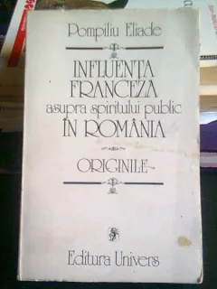 INFLUENTA FRANCEZA ASUPRA SPIRITULUI PUBLIC IN ROMANIA. ORIGINILE - POMPILIU ELIADE