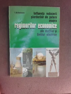 Influenta reducerii pierderilor de putere asupra regimurilor economice alen statiilor si liniilor electrice - I. Stirbulescu