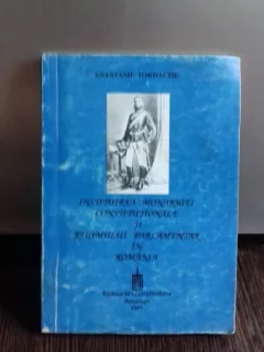 INSTITUIREA MONARHIEI CONSTITUTIONALE SI REGIMUL PARLAMENTAR IN ROMANIA - ANASTASIE IORDACHE