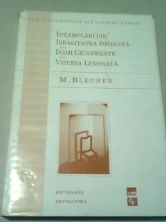 INTAMPLARI DIN IREALITATEA IMEDIATA. INIMI CICATRIZATE. VIZUINA LUMINATA - M. BLECHER