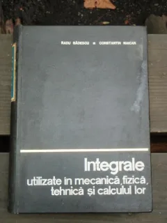 INTEGRALE UTILIZATE IN MECANICA, FIZICA, TEHNICA SI CALCULUL LOR