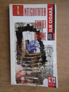 INTEGRITATEA FIINTEI UMANE - ILIE CIOARA  VOL.I