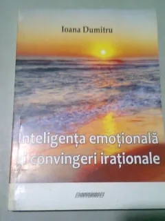 INTELIGENTA EMOTIONALA SI CONVINGERI IRATIONALE - IOANA DUMITRU