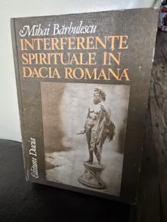INTERFERENTE SPIRITUALE IN DACIA ROMANA - MIHAI BARBULESCU