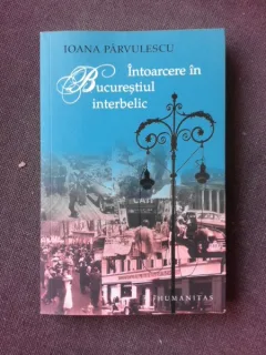 INTOARCERE IN BUCURESTIUL INTERBELIC - IOANA PARVULESCU