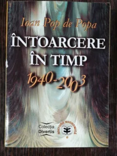 INTOARCERE IN TIMP 1940-2003 - IOAN POP DE POPA