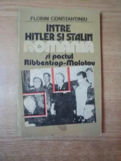 INTRE HITLER SI STALIN ROMANIA SI PACTUL RIBBENTROP - MOLOTOV DE FLORIN CONSTANTINIU , BUCURESTI 1991