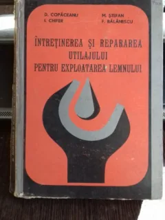 INTRETINEREA SI REPARAREA UTILAJULUI PENTRU EXPLOATAREA LEMNULUI - D. COPACEANU