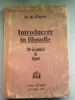 INTRODUCERE IN FILOSOFIE. DE LA ANTICI LA KANT - GH.AL. CAZAN