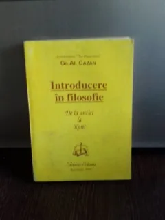INTRODUCERE IN FILOSOFIE - DE LA ANTICI LA KANT - GH.AL. CAZAN