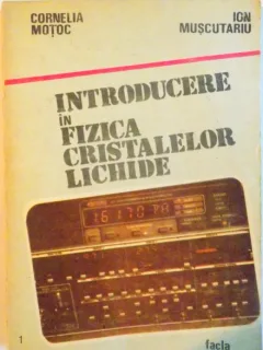 INTRODUCERE IN FIZICA CRISTALELOR LICHIDE de CORNELIA MOTOC, ION MUSCUTARIU, 1986