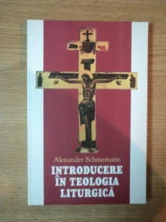 INTRODUCERE IN TEOLOGIA LITURGICA DE ALEXANDER SCHMEMANN , 2002
