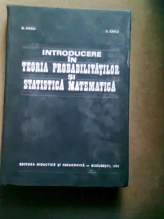 INTRODUCERE IN TEORIA PROBABILITATILOR SI STATISTICA MATEMATICA - G. CIUCU
