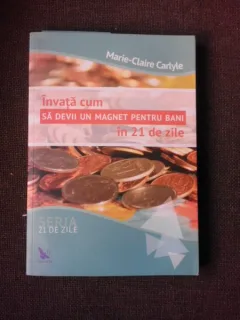 INVATA CUM SA DEVII UN MAGNET PENTRU BANI, IN 21 DE ZILE - MARIE-CLAIRE CARLYLE