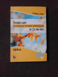 INVATA CUM SA-TI FOLOSESTI PUTEREA AFIRMATIILOR IN 21 DE ZILE - LOUISE L. HAY