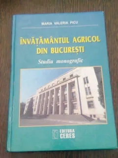Invatamantul agricol din Bucuresti Studiu monografic editia a II-a - Maria Valeria Picu