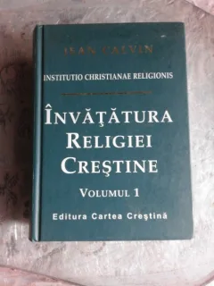 INVATATURA RELIGIEI CRESTINE - JEAN CALVIN  VOL.1