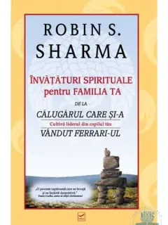 INVATATURI SPIRITUALE PENTRU FAMILIA TA DE LA CALUGARUL CARE SI-A VANDUT FERRARI-UL - ROBIN S. SHARMA