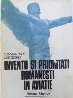 INVENTII SI PRIORITATI ROMANESTI IN AVIATIE DE CONSTANTIN C. GHEORGHIU , 1979
