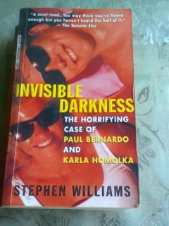 Invisible Darkness: The Horrifying Case of Paul Bernardo and Karla Homolka - Stephen Williams  (carte in limba engleza)