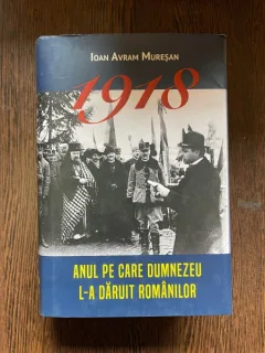 IOAN AVRAM MURESAN 1918 ANUL PE CARE DUMNEZEU L-A DARUIT ROMANILOR