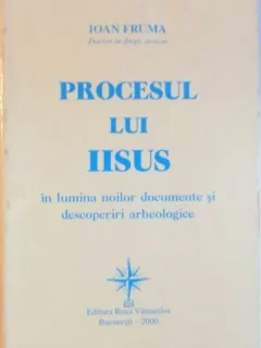 Ioan Fruma - Procesul lui Iisus in Lumina Norilor. Documente si Descoperiri Arheologice