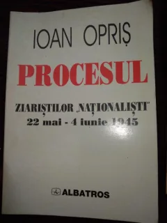 Ioan Opris - Procesul ziaristilor ?Nationalisti? (22 mai ? 4 iunie 1945)