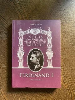 Ioan Scurtu - Istoria romanilor in timpul celor patru regi. Ferdinand I