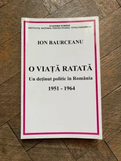 Ion Baurceanu - O viata ratata. Un detinut politic in Romania 1951-1964