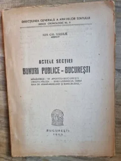 Ion Gh. Vasile - Actele Sectiei Bunuri Publice - Bucuresti - Manastirile Sf. Apostoli Bucuresti, Arnota Valcea, Babeni Ramnicul Sarat, Baia de Arama Mehedinti, Banu Buzau