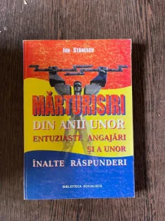 Ion Ghenea Stanescu - Marturisiri din anii unor entuziaste angajari si a unor inalte raspunderi