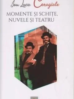 Ion Luca Caragiale - Momente si Schite. Nuvele si Povestiri