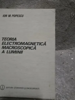 Ion M. Popescu - Teoria Electromagnetica Macroscopica a Luminii