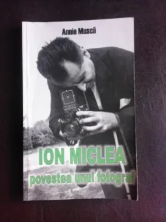 Ion Miclea, povestea unui fotograf - Annie Musca  (cu semnatura autoarei)