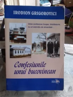 IRODION GRIGOROVICI - CONFESIUNILE UNUI BUCOVINEAN {PRINTECH 2011 FORMAT APROPIAT DE A4 385 PAG, CONTINE DEDICATIA AUTORULUI}