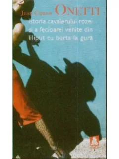 ISTORIA CAVALERULUI SI A FECIOAREI VENITE DIN LILIPUT CU BURTA LA GURA - JEAN CARLOS ONETTI