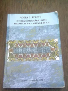 ISTORIA COMUNICARII UMANE. MILENIUL III I.H - MILENIUL III D.H - ADELA C.FEKETE  (CURS UNIVERSITAR)