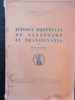 ISTORIA DREPTULUI DE VANATOARE IN TRANSILVANIA - OTTO WITTING