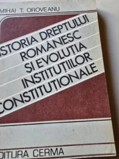 Istoria dreptului romanesc si evolutia institutiilor constitutionale - Mihai T. Oroveanu