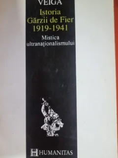 ISTORIA GARZII DE FIER 1919-1941, MISTICA ULTRANATIONALISMULUI - FRANCISCO VEIGA