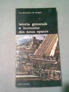 ISTORIA GENERALA A LUCRURILOR DIN NOUA SPANIE - FRAY BERNARDINO DE SAHAGUN
