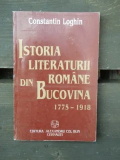 ISTORIA LITERATURII ROMANE DIN BUCOVINA - CONSTANTIN LOGHIN