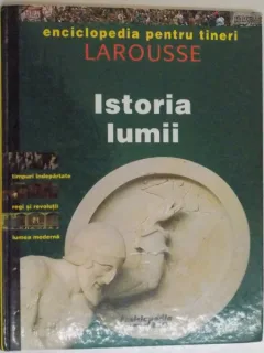 ISTORIA LUMII - ENCICLOPEDIA PENTRU TINERI LAROUSSE