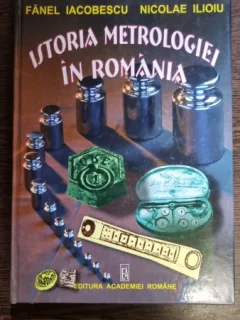 Istoria Metrologiei in Romania de la inceputuri pana in 1944 - Fanel Iacobescu, Nicolae Ilioiu