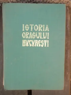 ISTORIA ORASULUI BUCURESTI - VOL.I