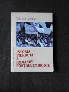 ISTORIA PIERDUTA A ROMANIEI POSTDECEMBRISTE - VICTOR IANCU