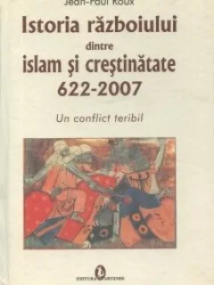 Istoria razboiului dintre Islam si crestinatate (622-2007) Un conflict teribil  Jean-Paul Roux