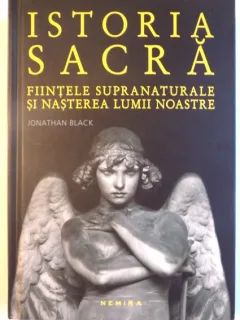 ISTORIA SACRA, FIINTELE SUPRANATURALE SI NASTEREA LUMII NOASTRE DE JONATHAN BLACK