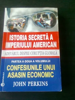 ISTORIA SECRETA A IMPERIULUI AMERICAN, ADEVARUL DESPRE CORUPTIA GLOBALA, CONFESIUNILE UNUI ASASIN ECONOMIC - JOHN PERKINS